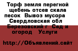 Торф земля перегной щебень отсев скала песок. Вывоз мусора. - Свердловская обл., Березовский г. Сад и огород » Услуги   